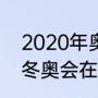 2020年奥运会的主办城市（2020年冬奥会在什么地方举行）