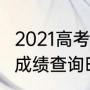 2021高考出分和录取时间（2021高考成绩查询时间）