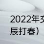 2022年交春是几点（2022年什么时辰打春）