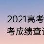 2021高考出分和录取时间（2021年高考成绩查询时间）