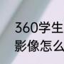 360学生手机好不好（联想360全景影像怎么样）