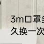3m口罩多久换一次最好（3d口罩多久换一次）