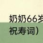 奶奶66岁祝寿词短句（父亲六十六岁祝寿词）