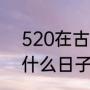 520在古代什么意思（520在古代是什么日子?抖音）