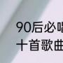 90后必唱的十首歌（90后最好听的十首歌曲）