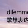dilemma单词由来（Dilemma这首歌想表达什么含义）