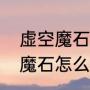 虚空魔石碎片怎么换虚空魔石（虚空魔石怎么获得）