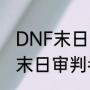 DNF末日审判者这个角色好吗（DNF末日审判者这个角色好吗）