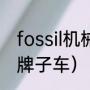 fossil机械表容易坏吗（fossil是什么牌子车）