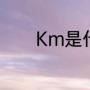 Km是什么（KM是什么意思）