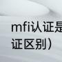 mfi认证是什么意思（mfi认证和pd认证区别）