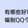 有哪些好听的QQ个性网名（怎么自己编制QQ个性昵称）