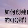 如何创建自己的QQ群（如何创建自己的QQ群）