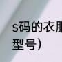 s码的衣服是多大（s码是多大衣服的型号）