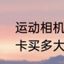 运动相机tf卡怎么选（运动相机存储卡买多大的比较好）
