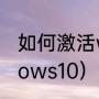 如何激活win10（如何激活电脑windows10）