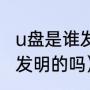 u盘是谁发明的（各位、知道U盘是谁发明的吗）