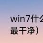 win7什么版本最好（win7哪个版本最干净）