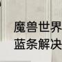 魔兽世界卡蓝条怎么办（魔兽世界卡蓝条解决方法）