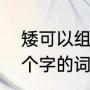 矮可以组成什么词（“矮”怎么组成三个字的词如矮什么什么）