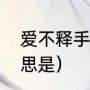 爱不释手是什么意思（爱不释手的意思是）