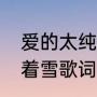 爱的太纯太过天真歌名（爱的季节飘着雪歌词）