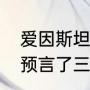 爱因斯坦七个预言完整版（爱因斯坦预言了三个重要效应是什么）