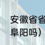 安徽省省会是阜阳吗（安徽省省会是阜阳吗）