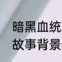 暗黑血统全系列顺序（暗黑血统手游故事背景介绍）