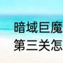 暗域巨魔第三关通关攻略（暗喻巨魔第三关怎么打）