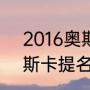 2016奥斯卡提名电影名单（2016奥斯卡提名电影）