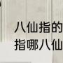 八仙指的是哪八仙（传说中的八仙是指哪八仙）