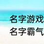 名字游戏昵称霸气十足（游戏起什么名字霸气）