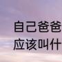 自己爸爸的哥哥叫什么（爸爸的哥哥应该叫什么）