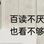 百读不厌，耐人寻味啥意思（形容看也看不够的成语）