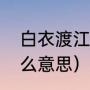 白衣渡江是什么意思的（白衣渡江什么意思）