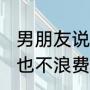 男朋友说我败家娘们什么意思急急我也不浪费很节约（败家娘们的反义词）