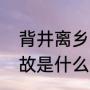 背井离乡是什么意思（背井离乡的典故是什么）