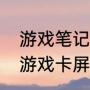 游戏笔记本一天适合玩多久（笔记本游戏卡屏动不了怎么办）