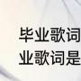 毕业歌词押韵（六十至八十有一首毕业歌词是七月的秋风吹送着花香）