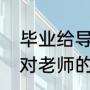 毕业给导师的感谢语简短（毕业家长对老师的感谢语简短）