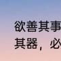 欲善其事必先利其器的意思（若先攻其器，必先利其利什么意思）