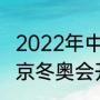 2022年中国冬季奥运会开幕时间（北京冬奥会开幕闭幕时间）