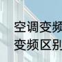 空调变频跟定频的区别（定频空调和变频区别）
