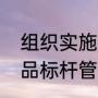 组织实施标杆管理的原因有哪些（产品标杆管理方法）