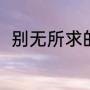别无所求的意思（别无所求的意思）