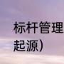 标杆管理起源于什么企业（标杆管理起源）