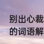别出心裁的意思是说什么（别出心裁的词语解释）