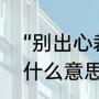 “别出心裁”是什么意思（别出心裁是什么意思）