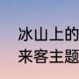 冰山上的来客主题曲词曲（冰山上的来客主题曲是谁唱的）
